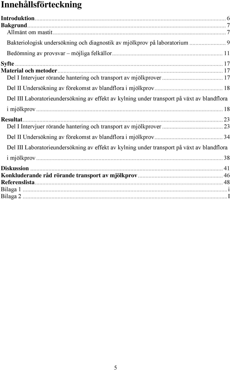 .. 18 Del III Laboratorieundersökning av effekt av kylning under transport på växt av blandflora i mjölkprov... 18 Resultat... 23 Del I Intervjuer rörande hantering och transport av mjölkprover.