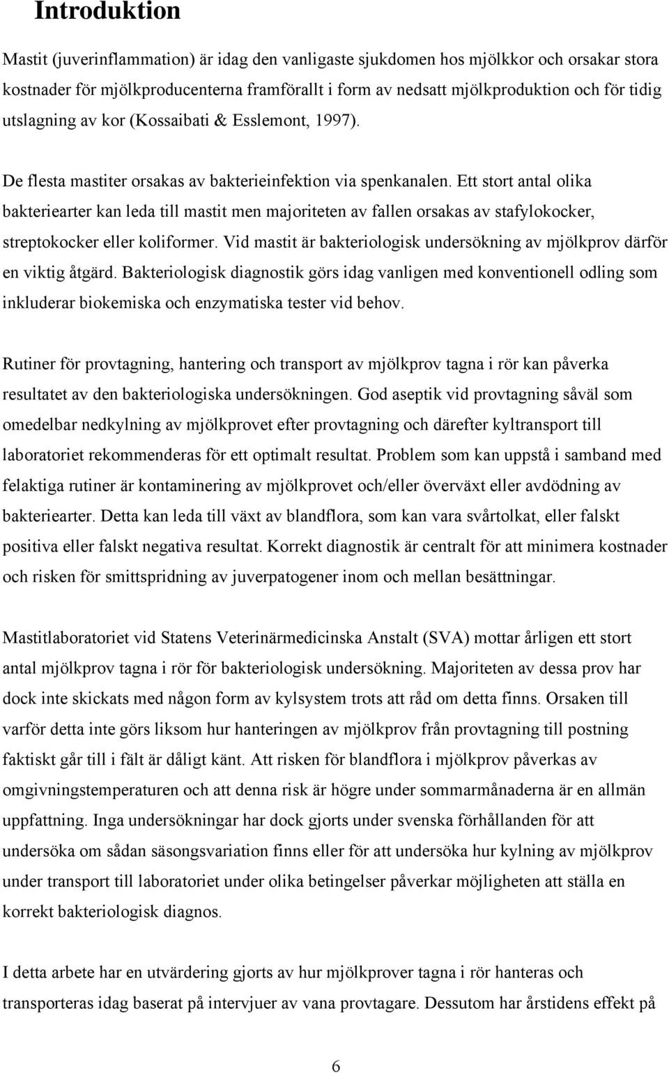 Ett stort antal olika bakteriearter kan leda till mastit men majoriteten av fallen orsakas av stafylokocker, streptokocker eller koliformer.