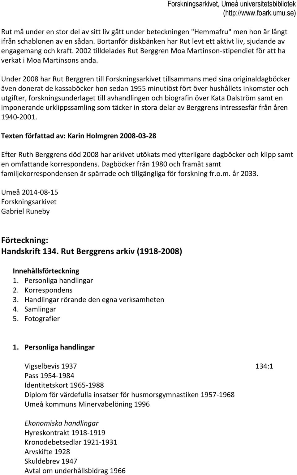 Under 2008 har Rut Berggren till Forskningsarkivet tillsammans med sina originaldagböcker även donerat de kassaböcker hon sedan 1955 minutiöst fört över hushållets inkomster och utgifter,