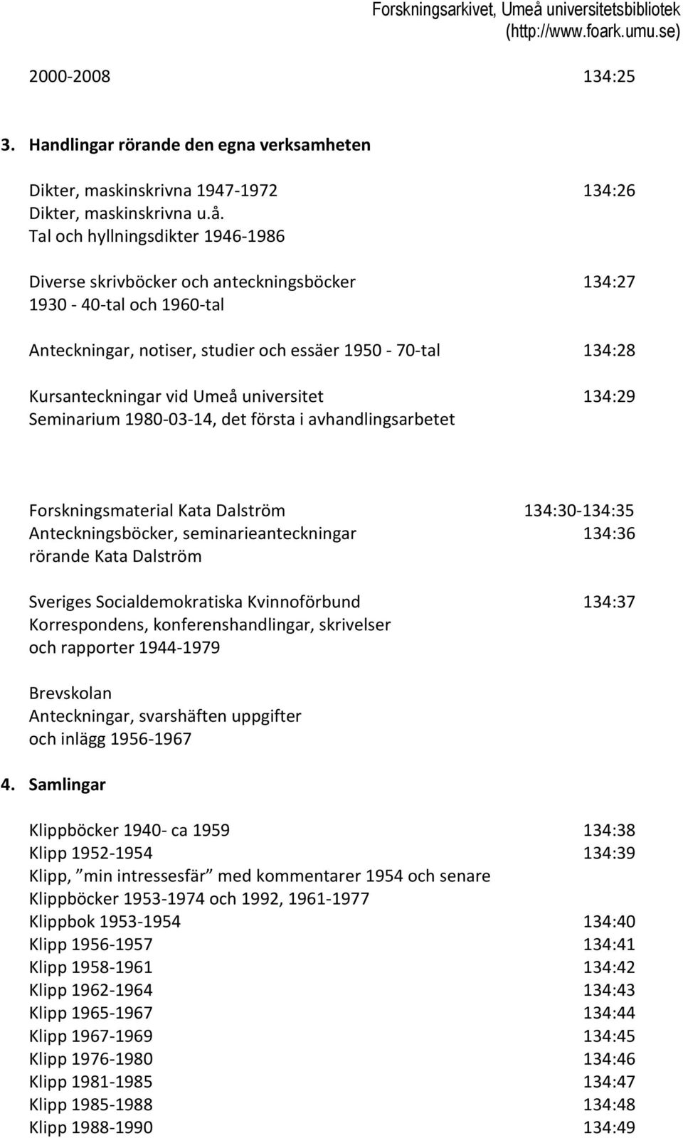 universitet 134:29 Seminarium 1980-03-14, det första i avhandlingsarbetet Forskningsmaterial Kata Dalström 134:30-134:35 Anteckningsböcker, seminarieanteckningar 134:36 rörande Kata Dalström Sveriges