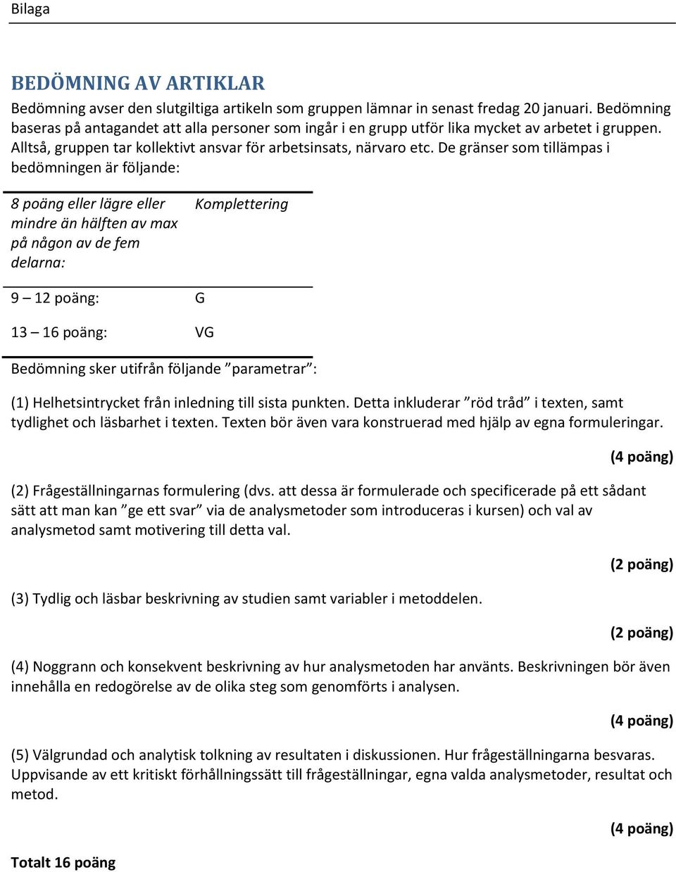 De gränser som tillämpas i bedömningen är följande: 8 poäng eller lägre eller mindre än hälften av max på någon av de fem delarna: Komplettering 9 12 poäng: G 13 16 poäng: VG Bedömning sker utifrån