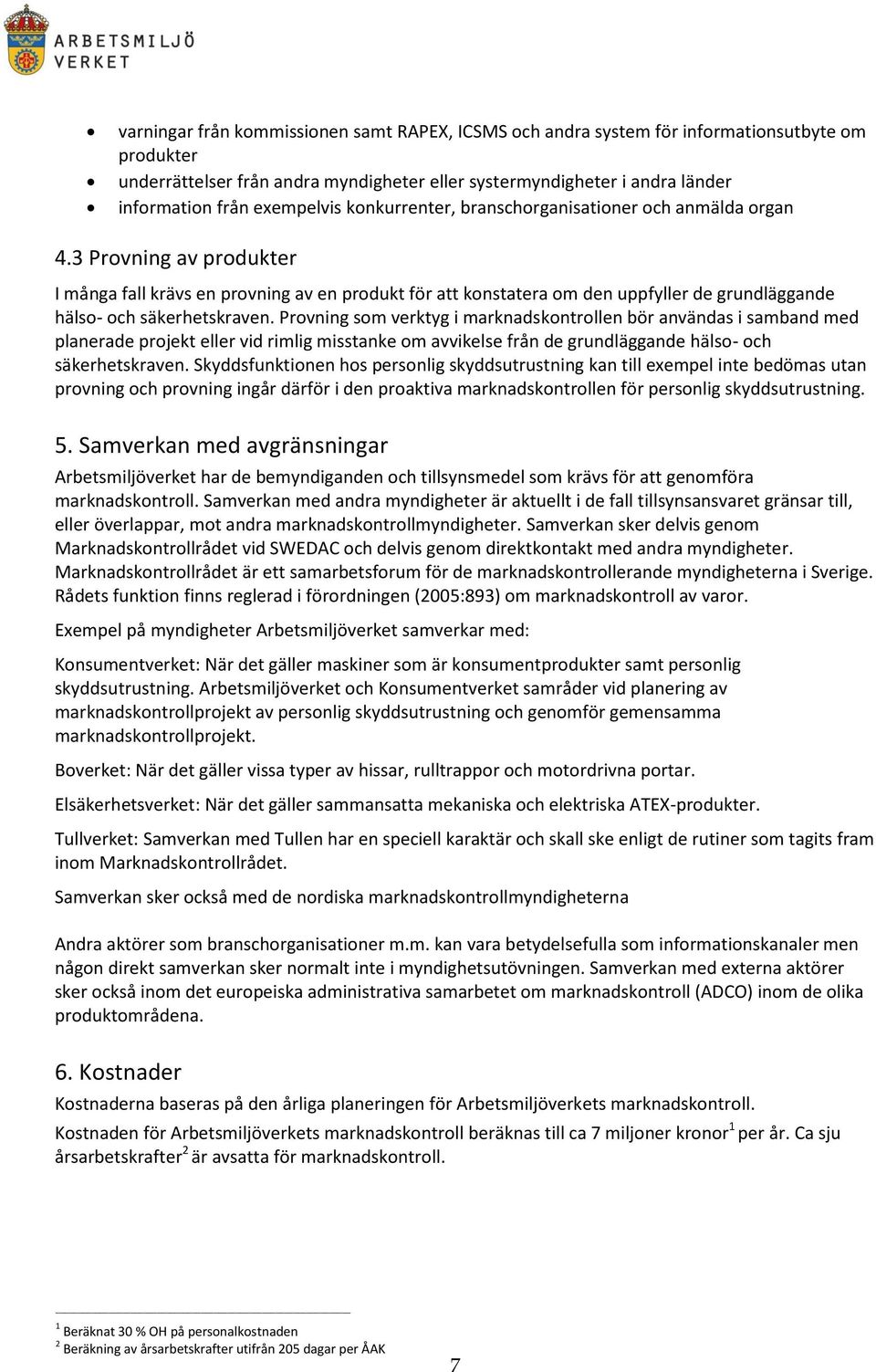 3 Provning av produkter I många fall krävs en provning av en produkt för att konstatera om den uppfyller de grundläggande hälso- och säkerhetskraven.