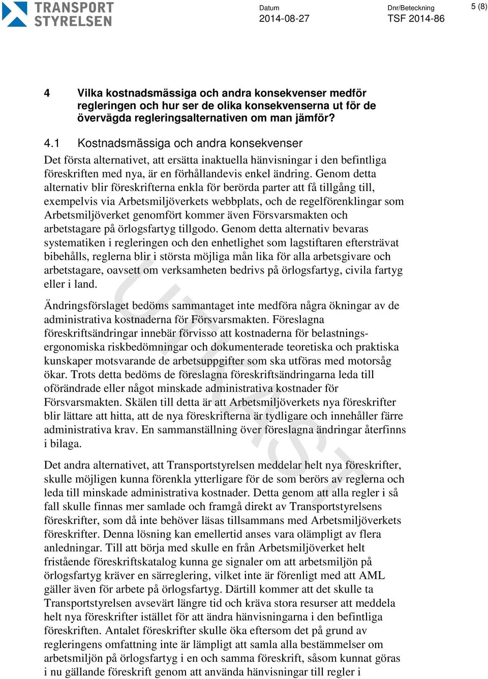 1 Kostnadsmässiga och andra konsekvenser Det första alternativet, att ersätta inaktuella hänvisningar i den befintliga föreskriften med nya, är en förhållandevis enkel ändring.