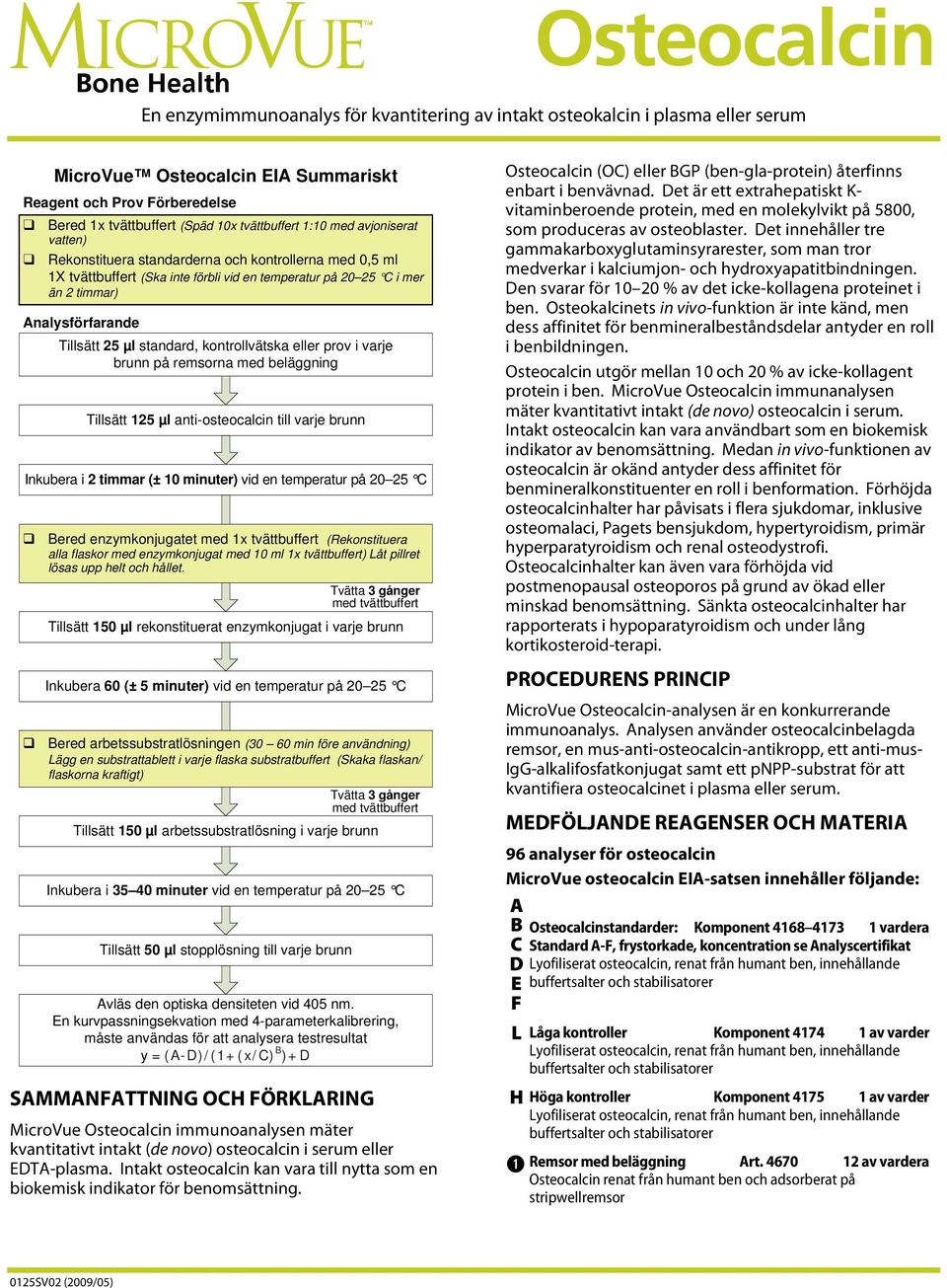 Tillsätt 25 µl standard, kontrollvätska eller prov i varje brunn på remsorna med beläggning Tillsätt 125 µl anti-osteocalcin till varje brunn Inkubera i 2 timmar (± 10 minuter) vid en temperatur på