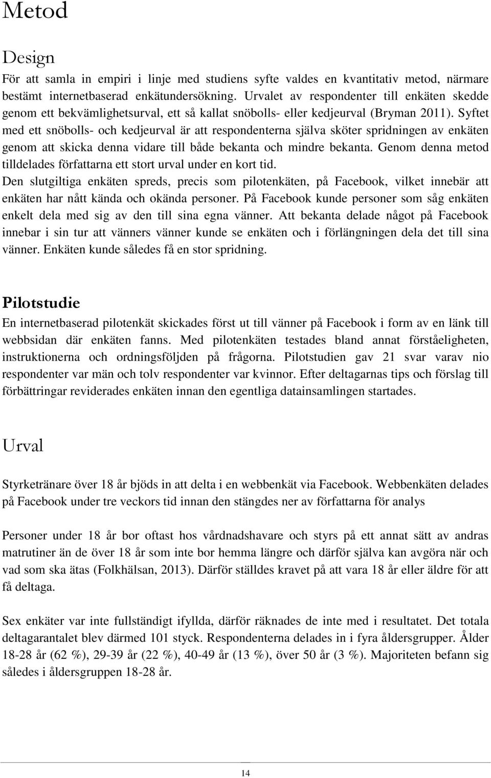 Syftet med ett snöbolls- och kedjeurval är att respondenterna själva sköter spridningen av enkäten genom att skicka denna vidare till både bekanta och mindre bekanta.