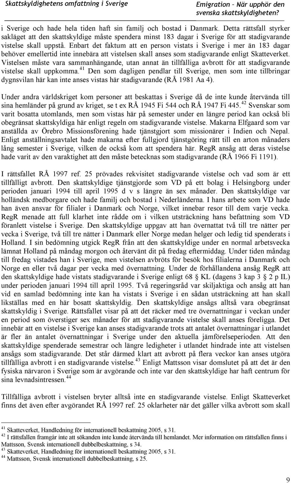 Enbart det faktum att en person vistats i Sverige i mer än 183 dagar behöver emellertid inte innebära att vistelsen skall anses som stadigvarande enligt Skatteverket.