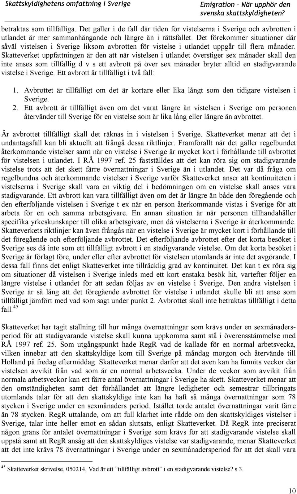 Skatteverket uppfattningen är den att när vistelsen i utlandet överstiger sex månader skall den inte anses som tillfällig d v s ett avbrott på över sex månader bryter alltid en stadigvarande vistelse