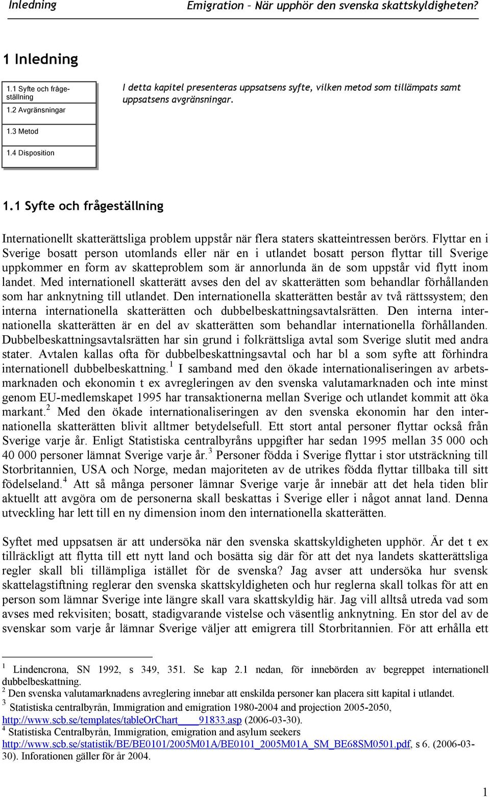 Flyttar en i Sverige bosatt person utomlands eller när en i utlandet bosatt person flyttar till Sverige uppkommer en form av skatteproblem som är annorlunda än de som uppstår vid flytt inom landet.