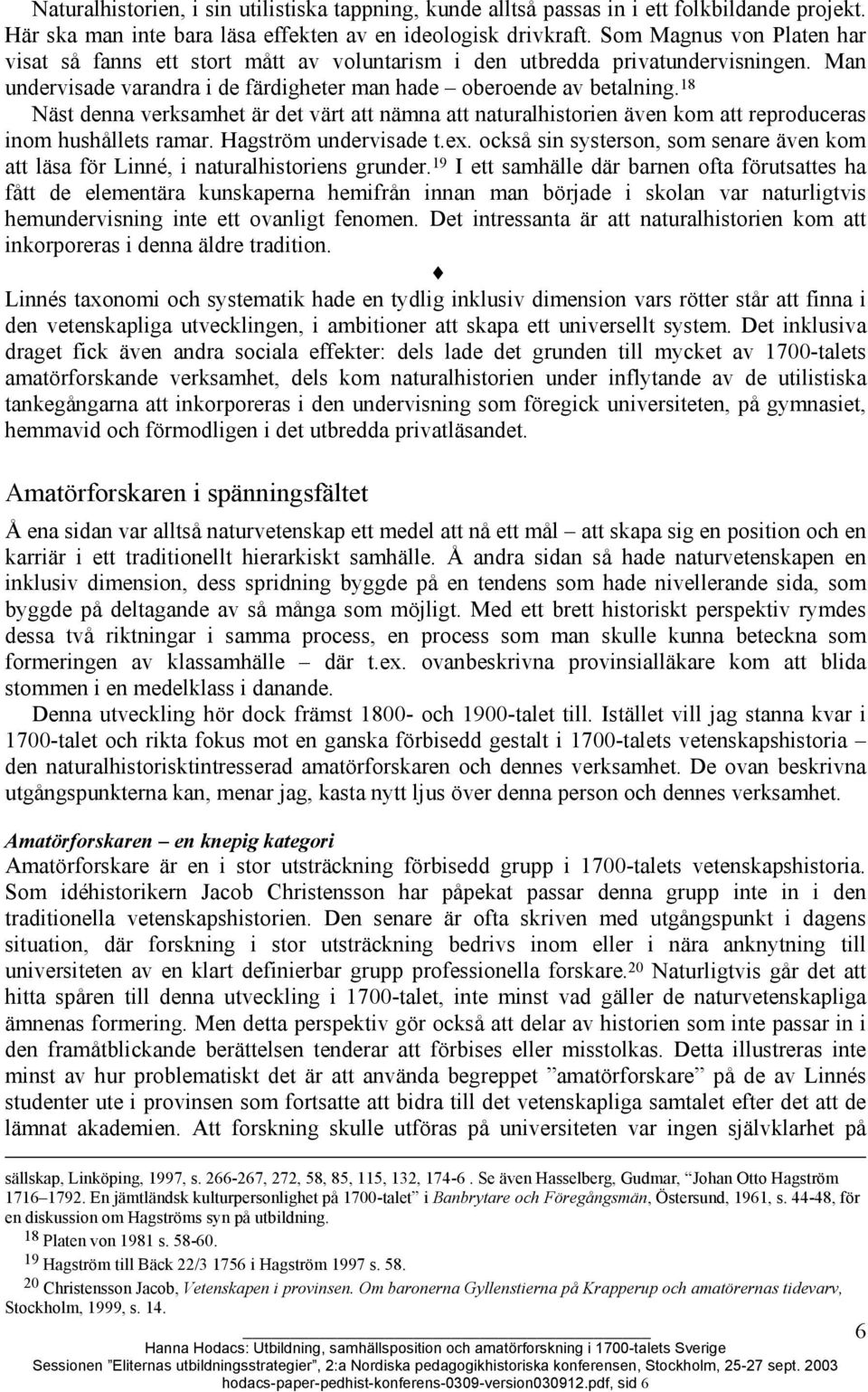 18 Näst denna verksamhet är det värt att nämna att naturalhistorien även kom att reproduceras inom hushållets ramar. Hagström undervisade t.ex.