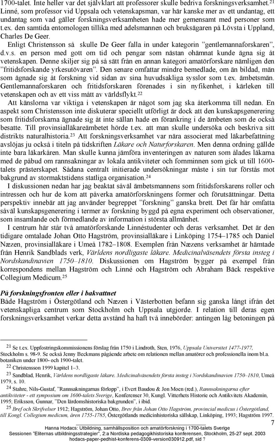 den samtida entomologen tillika med adelsmannen och bruksägaren på Lövsta i Uppland, Charles De Geer. Enligt Christensson så skulle De Geer falla in under kategorin gentlemannaforskaren, d.v.s. en person med gott om tid och pengar som nästan ohämnat kunde ägna sig åt vetenskapen.