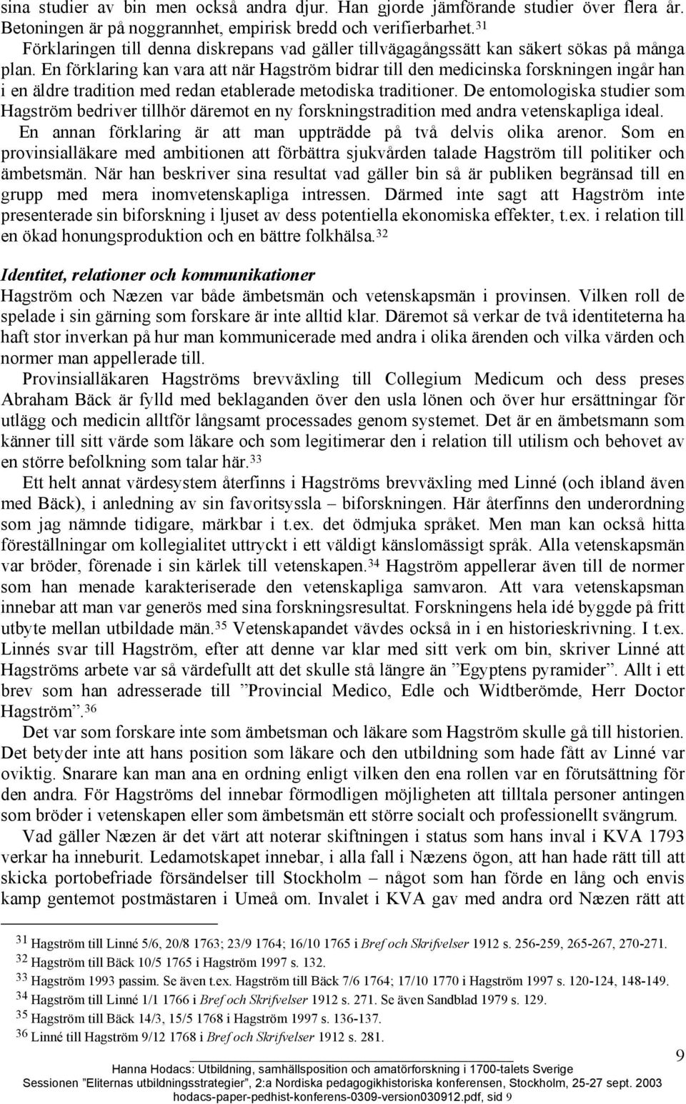 En förklaring kan vara att när Hagström bidrar till den medicinska forskningen ingår han i en äldre tradition med redan etablerade metodiska traditioner.