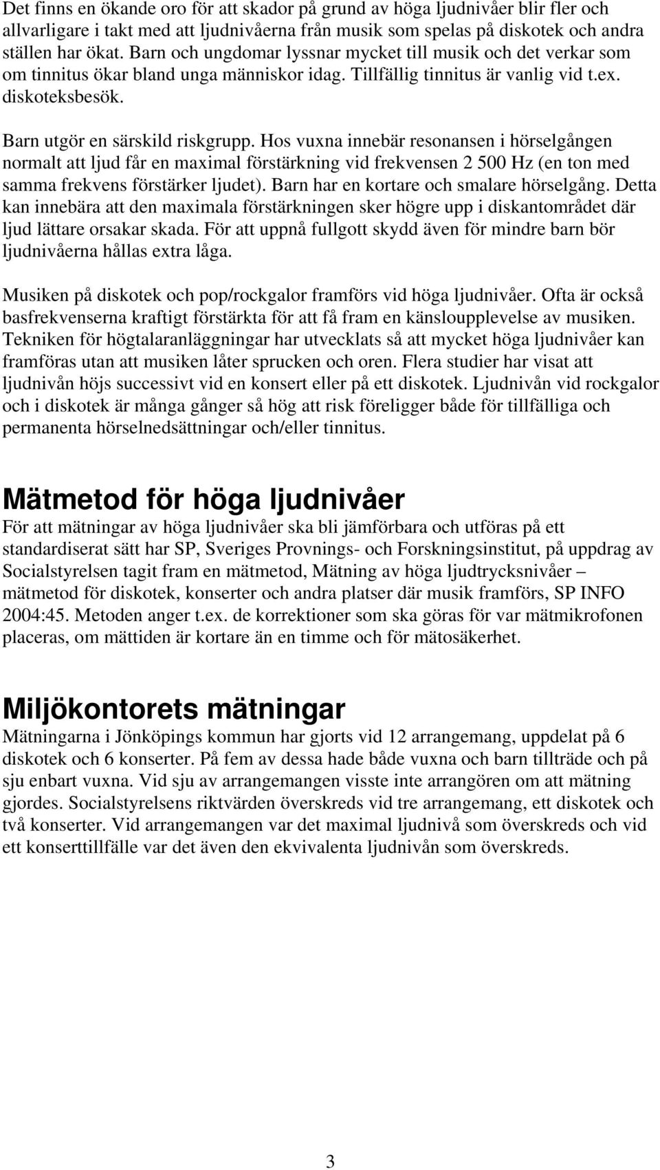 Hos vuxna innebär resonansen i hörselgången normalt att ljud får en maximal förstärkning vid frekvensen 2 500 Hz (en ton med samma frekvens förstärker ljudet).