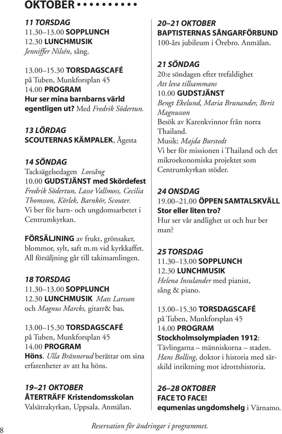 FÖRSÄLJNING av frukt, grönsaker, blommor, sylt, saft m.m vid kyrkkaffet. All försäljning går till takinsamlingen. 18 TORSDAG Mats Larsson och Magnus Marcks, gitarr& bas. Höns.