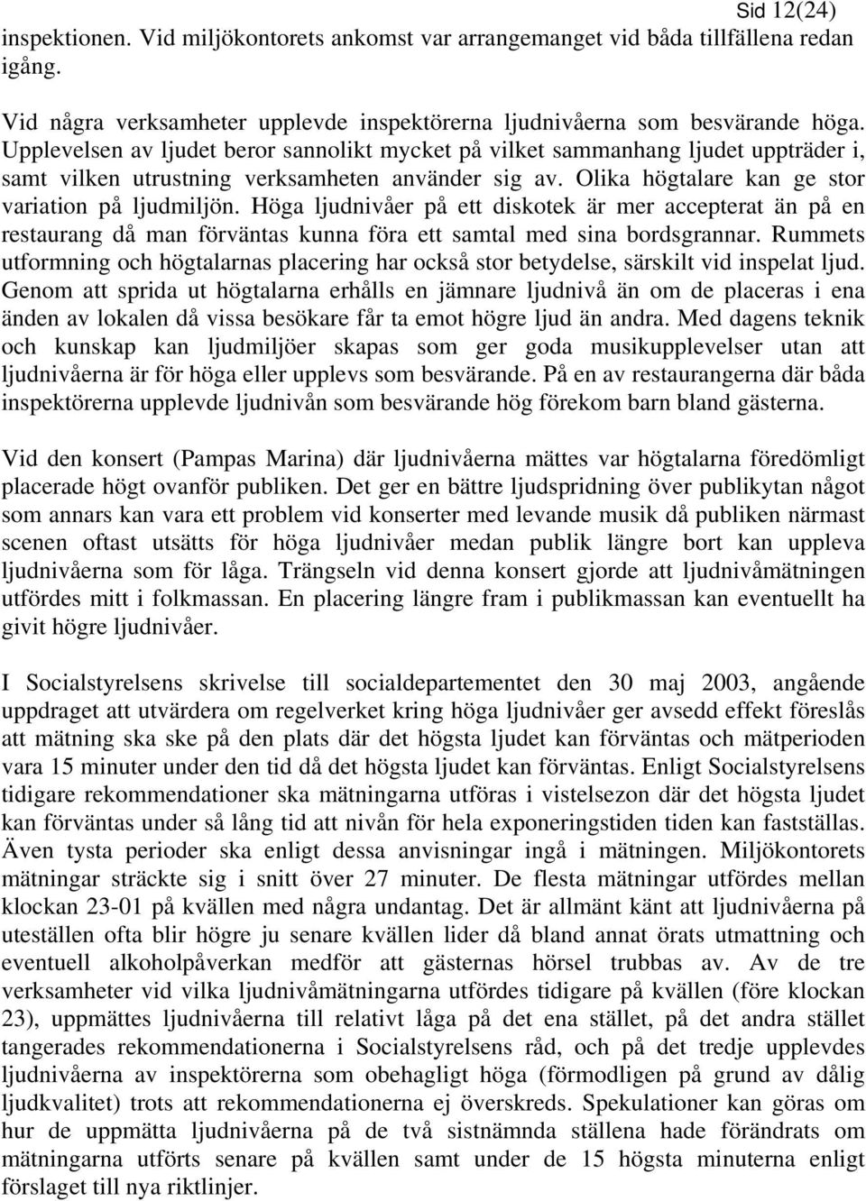 Höga ljudnivåer på ett diskotek är mer accepterat än på en restaurang då man förväntas kunna föra ett samtal med sina bordsgrannar.