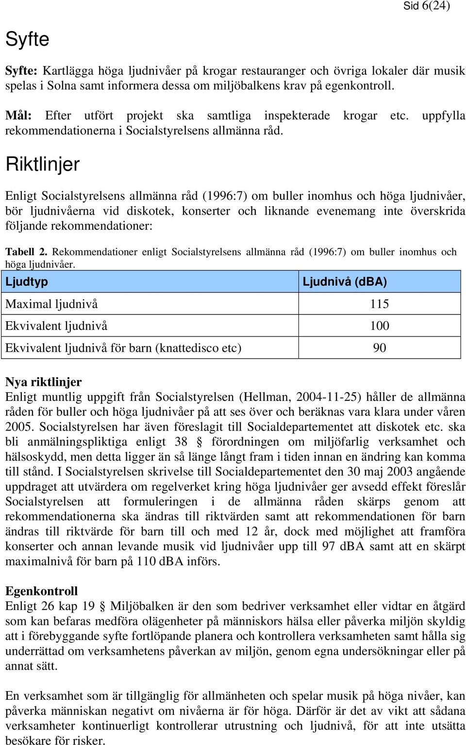 Riktlinjer Enligt Socialstyrelsens allmänna råd (1996:7) om buller inomhus och höga ljudnivåer, bör ljudnivåerna vid diskotek, konserter och liknande evenemang inte överskrida följande