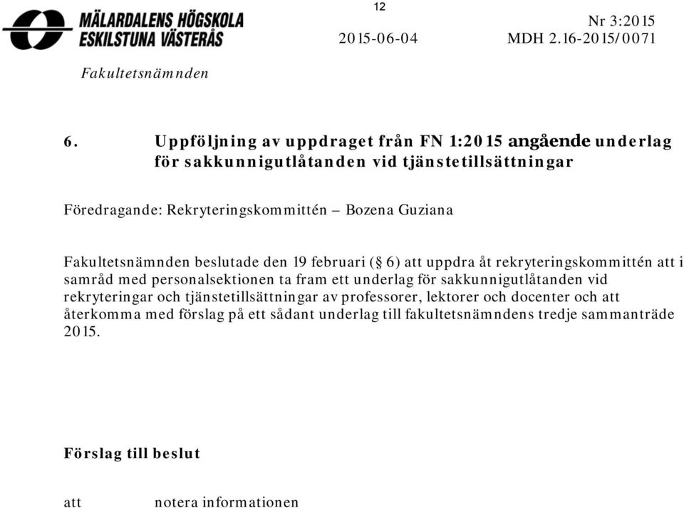 Guziana Fakultetsnämnden beslutade den 19 februari ( 6) att uppdra åt rekryteringskommittén att i samråd med personalsektionen ta fram ett underlag för