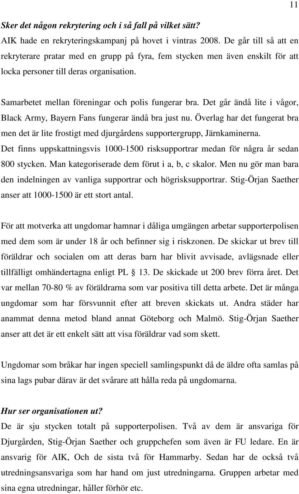 Det går ändå lite i vågor, Black Army, Bayern Fans fungerar ändå bra just nu. Överlag har det fungerat bra men det är lite frostigt med djurgårdens supportergrupp, Järnkaminerna.