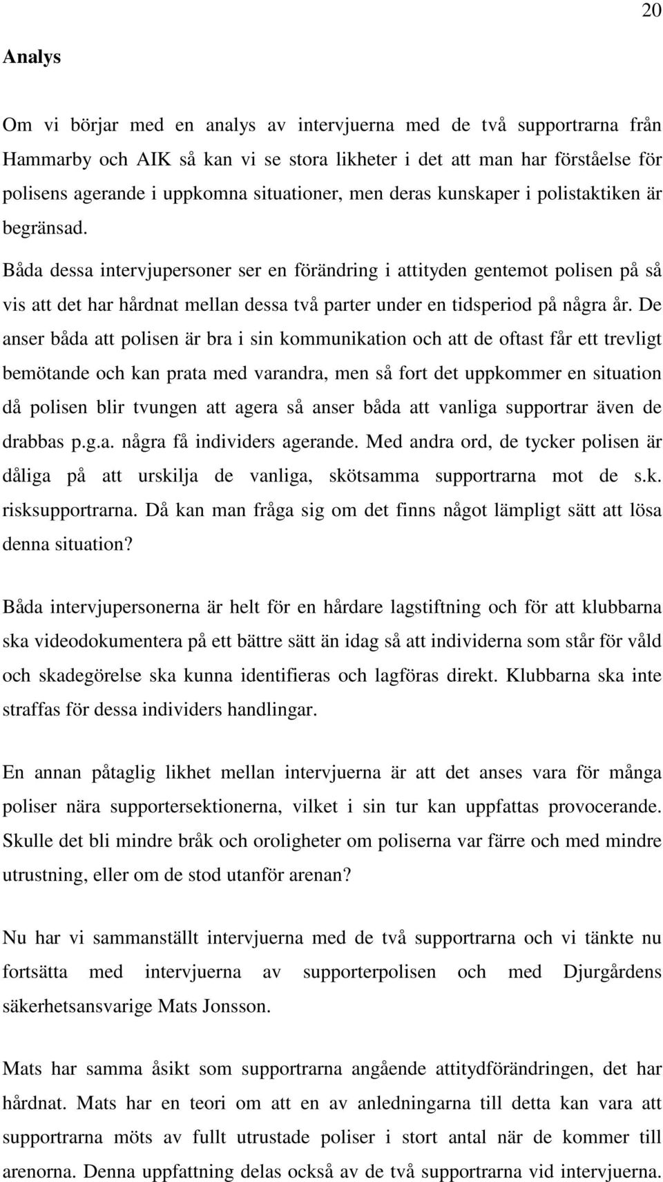 Båda dessa intervjupersoner ser en förändring i attityden gentemot polisen på så vis att det har hårdnat mellan dessa två parter under en tidsperiod på några år.