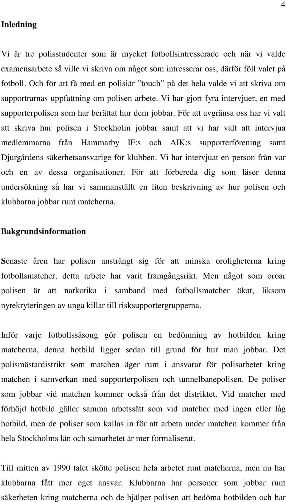 Vi har gjort fyra intervjuer, en med supporterpolisen som har berättat hur dem jobbar.