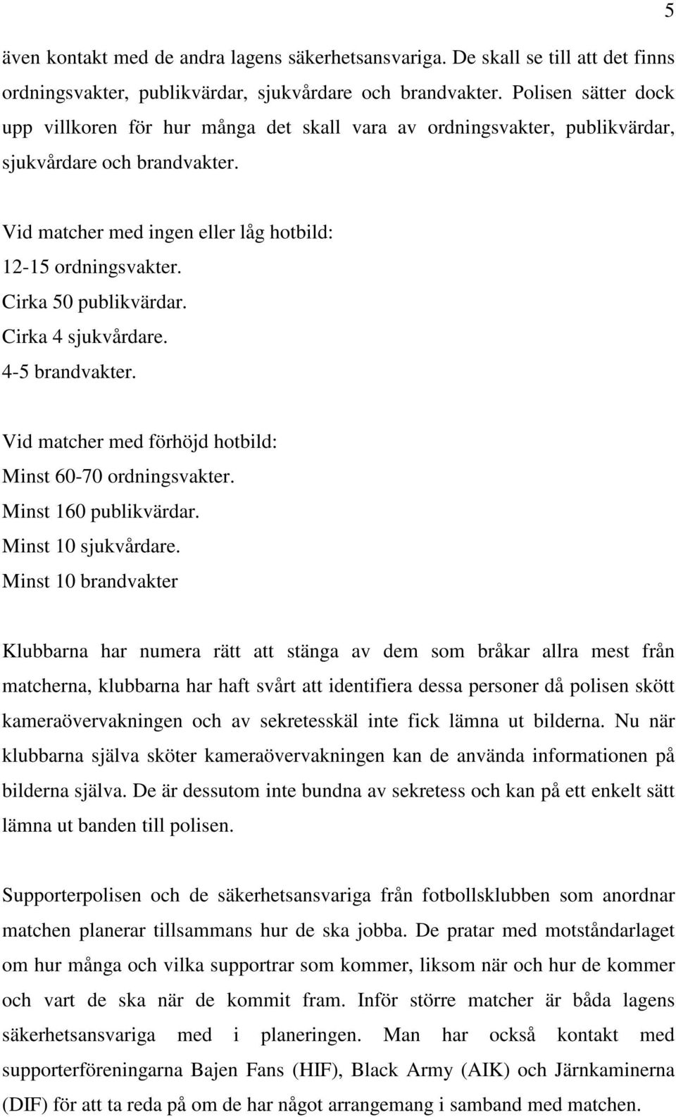 Cirka 50 publikvärdar. Cirka 4 sjukvårdare. 4-5 brandvakter. Vid matcher med förhöjd hotbild: Minst 60-70 ordningsvakter. Minst 160 publikvärdar. Minst 10 sjukvårdare.