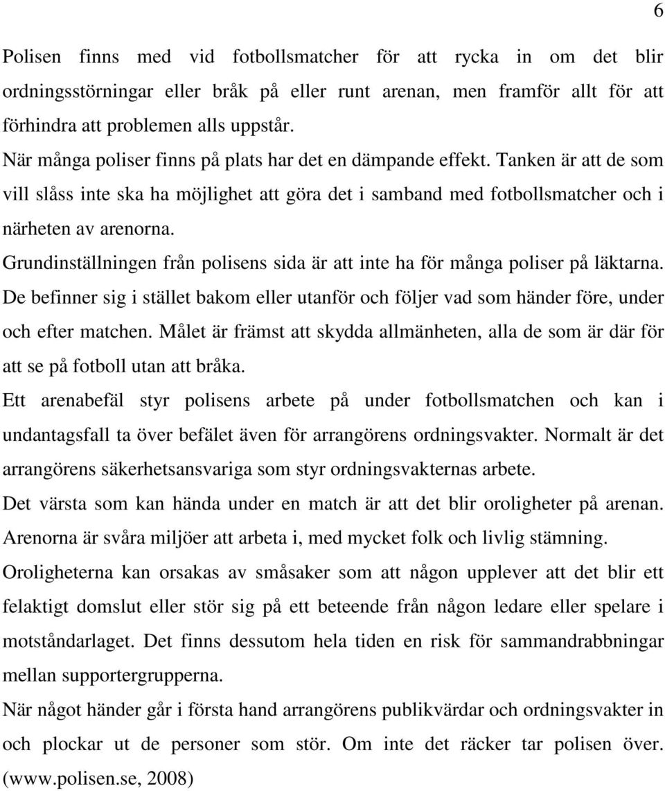 Grundinställningen från polisens sida är att inte ha för många poliser på läktarna. De befinner sig i stället bakom eller utanför och följer vad som händer före, under och efter matchen.