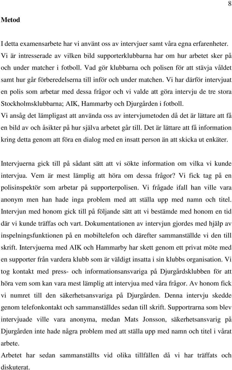 Vi har därför intervjuat en polis som arbetar med dessa frågor och vi valde att göra intervju de tre stora Stockholmsklubbarna; AIK, Hammarby och Djurgården i fotboll.