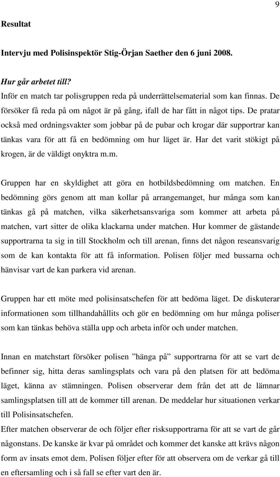 De pratar också med ordningsvakter som jobbar på de pubar och krogar där supportrar kan tänkas vara för att få en bedömning om hur läget är. Har det varit stökigt på krogen, är de väldigt onyktra m.m. Gruppen har en skyldighet att göra en hotbildsbedömning om matchen.