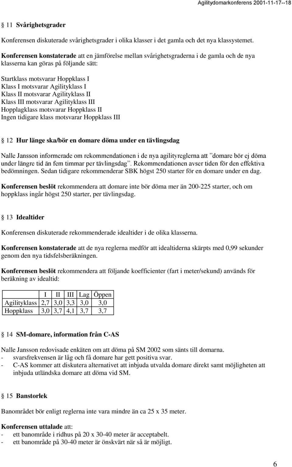 Klass II motsvarar Agilityklass II Klass III motsvarar Agilityklass III Hopplagklass motsvarar Hoppklass II Ingen tidigare klass motsvarar Hoppklass III 12 Hur länge ska/bör en domare döma under en