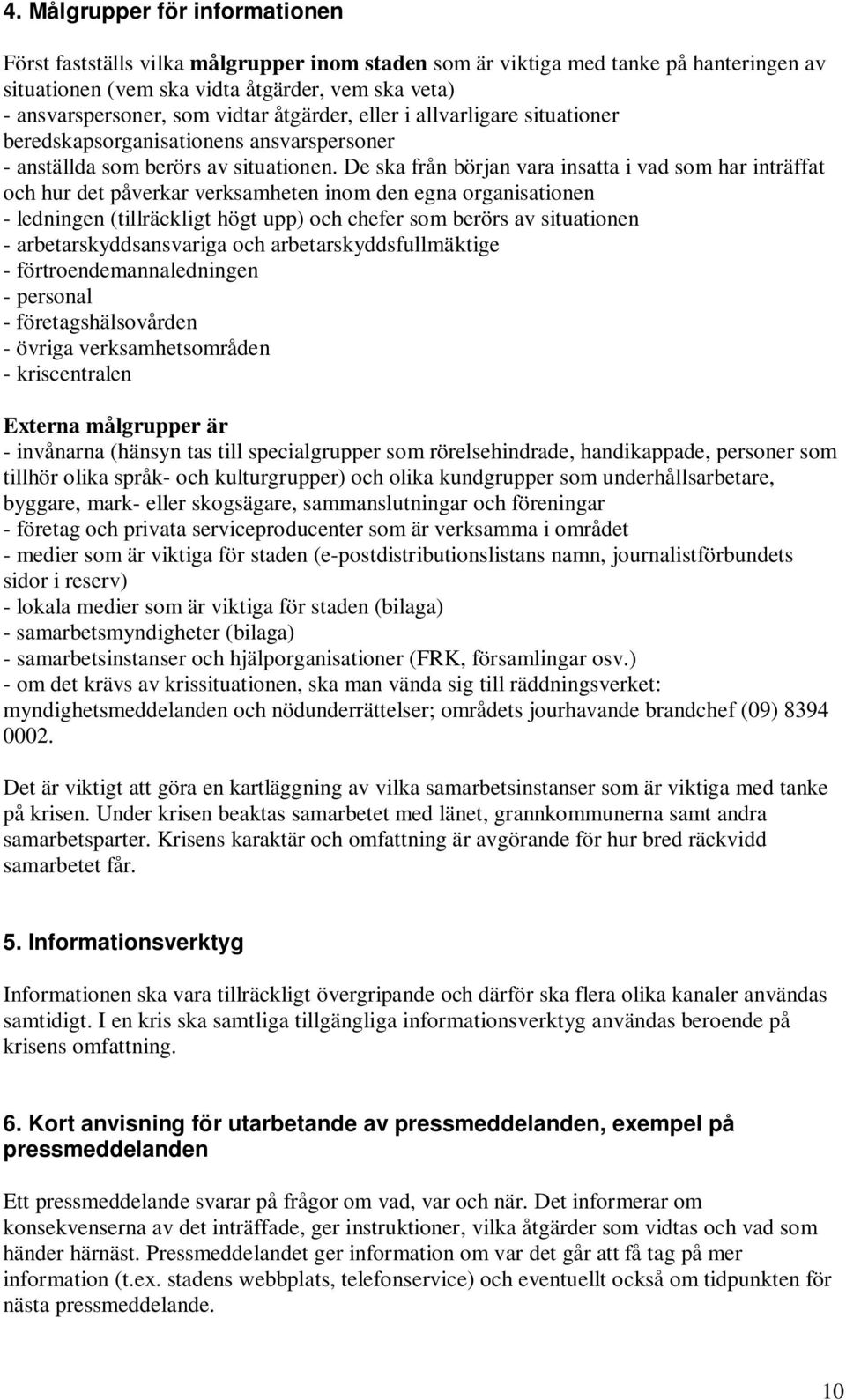 De ska från början vara insatta i vad som har inträffat och hur det påverkar verksamheten inom den egna organisationen - ledningen (tillräckligt högt upp) och chefer som berörs av situationen -