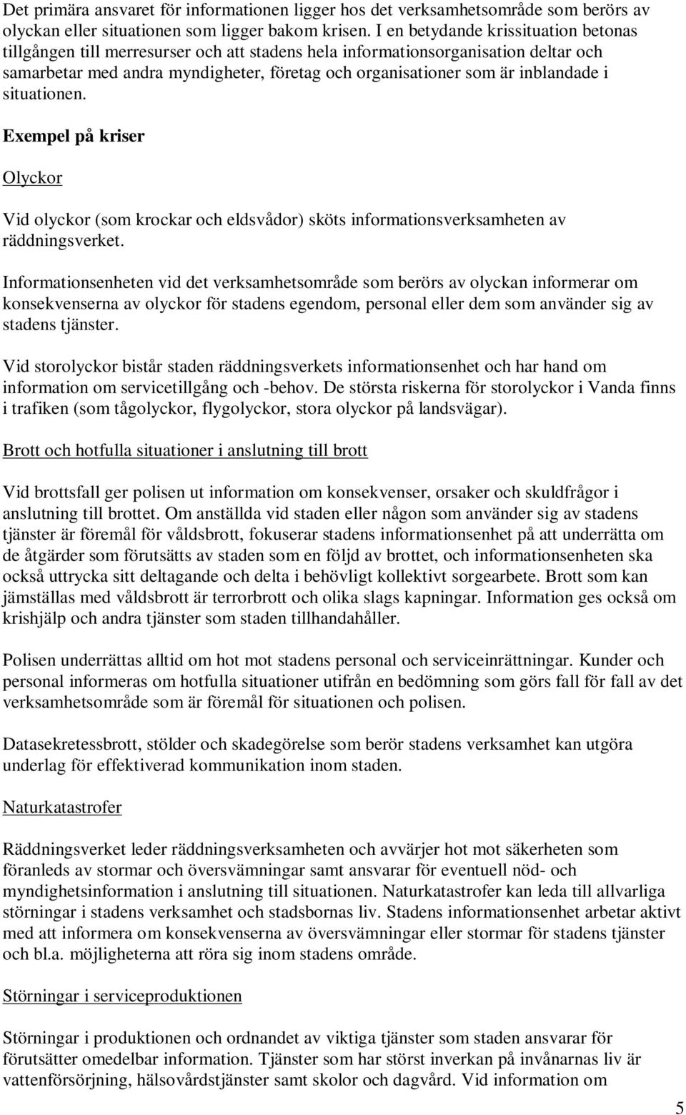 inblandade i situationen. Exempel på kriser Olyckor Vid olyckor (som krockar och eldsvådor) sköts informationsverksamheten av räddningsverket.