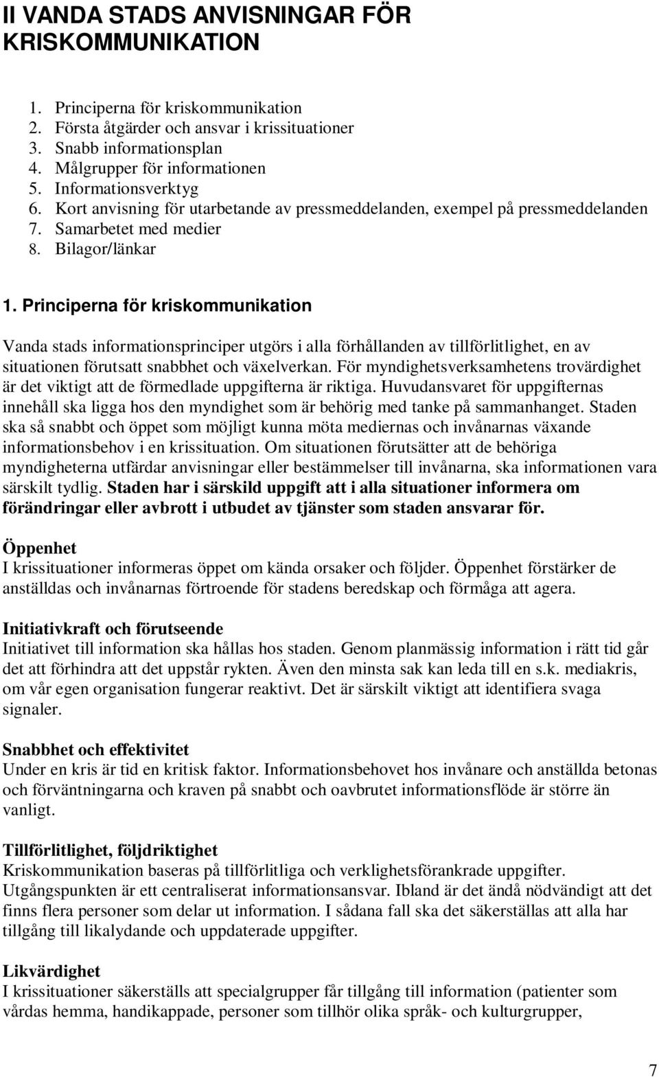 Principerna för kriskommunikation Vanda stads informationsprinciper utgörs i alla förhållanden av tillförlitlighet, en av situationen förutsatt snabbhet och växelverkan.