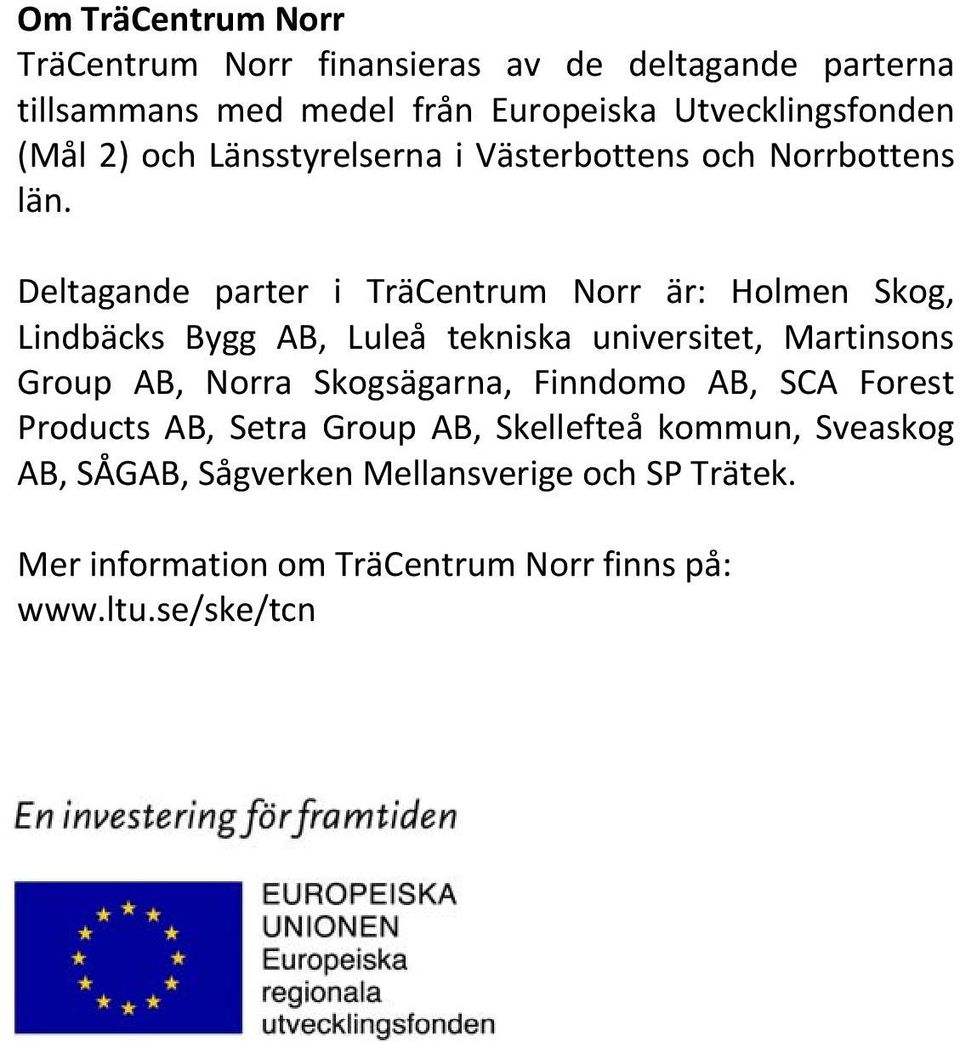 Deltagande parter i TräCentrum Norr är: Holmen Skog, Lindbäcks Bygg AB, Luleå tekniska universitet, Martinsons Group AB, Norra
