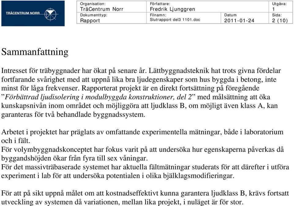 Rapporterat projekt är en direkt fortsättning på föregående Förbättrad ljudisolering i modulbyggda konstruktioner, del 2 med målsättning att öka kunskapsnivån inom området och möjliggöra att