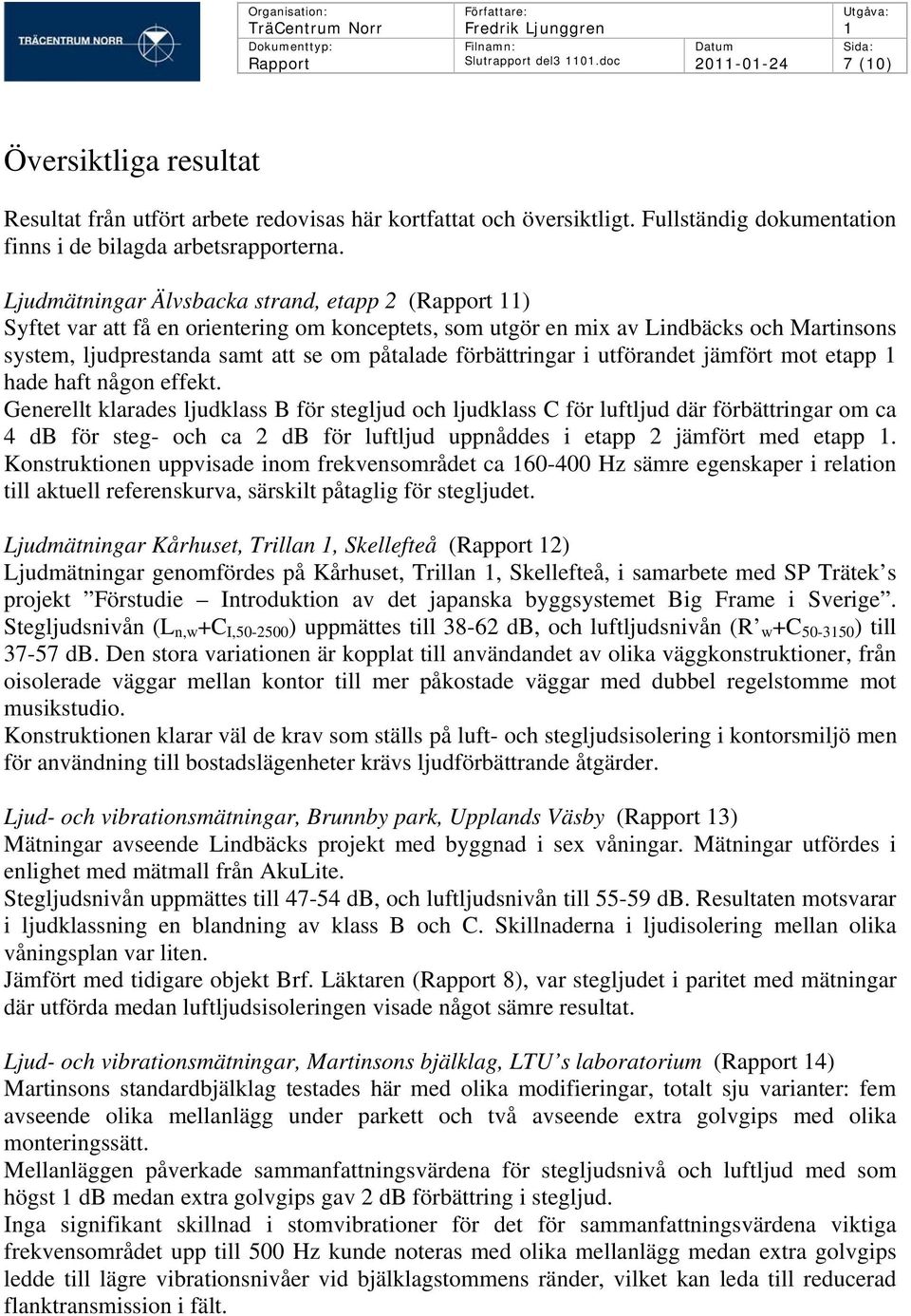 Ljudmätningar Älvsbacka strand, etapp 2 (Rapport 11) Syftet var att få en orientering om konceptets, som utgör en mix av Lindbäcks och Martinsons system, ljudprestanda samt att se om påtalade