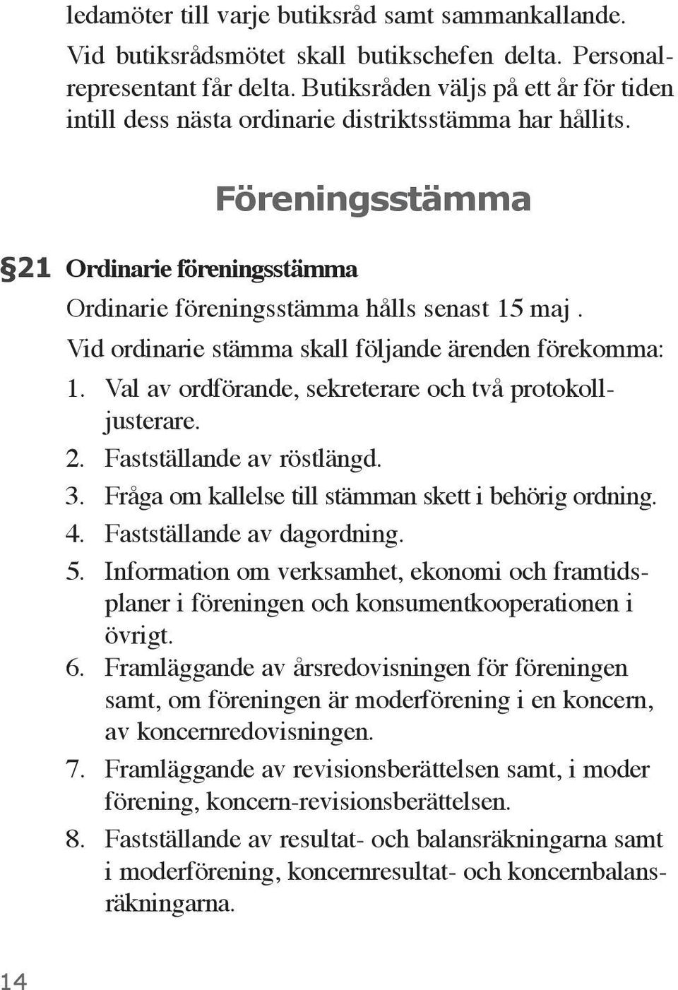 Vid ordinarie stämma skall följande ärenden förekomma: 1. Val av ordförande, sekreterare och två protokolljusterare. 2. Fastställande av röstlängd. 3.