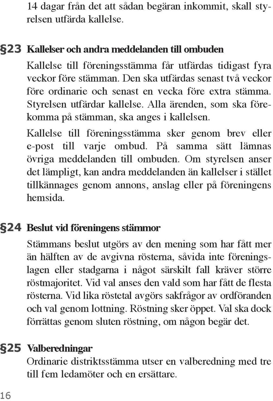 Den ska utfärdas senast två veckor före ordinarie och senast en vecka före extra stämma. Styrelsen utfärdar kallelse. Alla ärenden, som ska förekomma på stämman, ska anges i kallelsen.