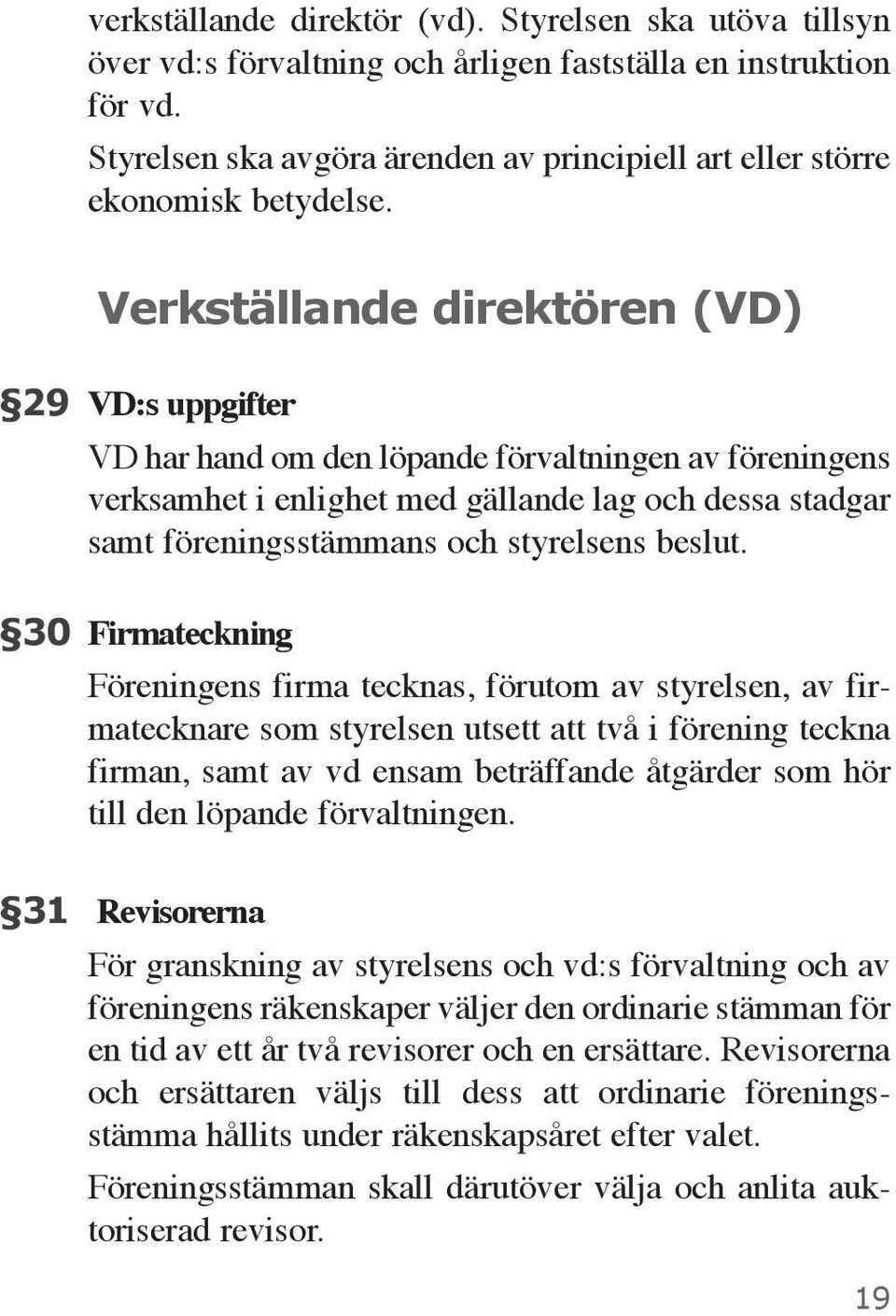 Verkställande direktören (VD) 29 VD:s uppgifter VD har hand om den löpande förvaltningen av föreningens verksamhet i enlighet med gällande lag och dessa stadgar samt föreningsstämmans och styrelsens