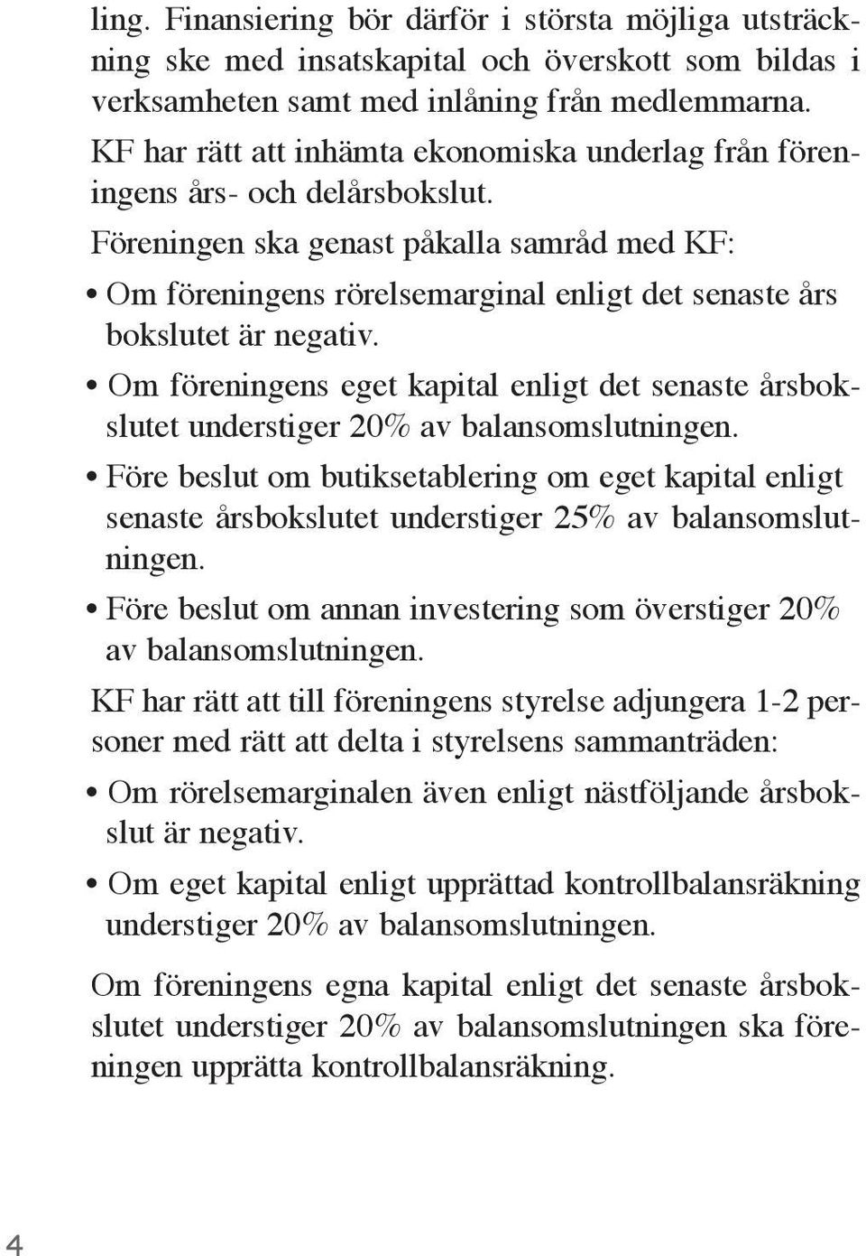 Föreningen ska genast påkalla samråd med KF: Om föreningens rörelsemarginal enligt det senaste års bokslutet är negativ.