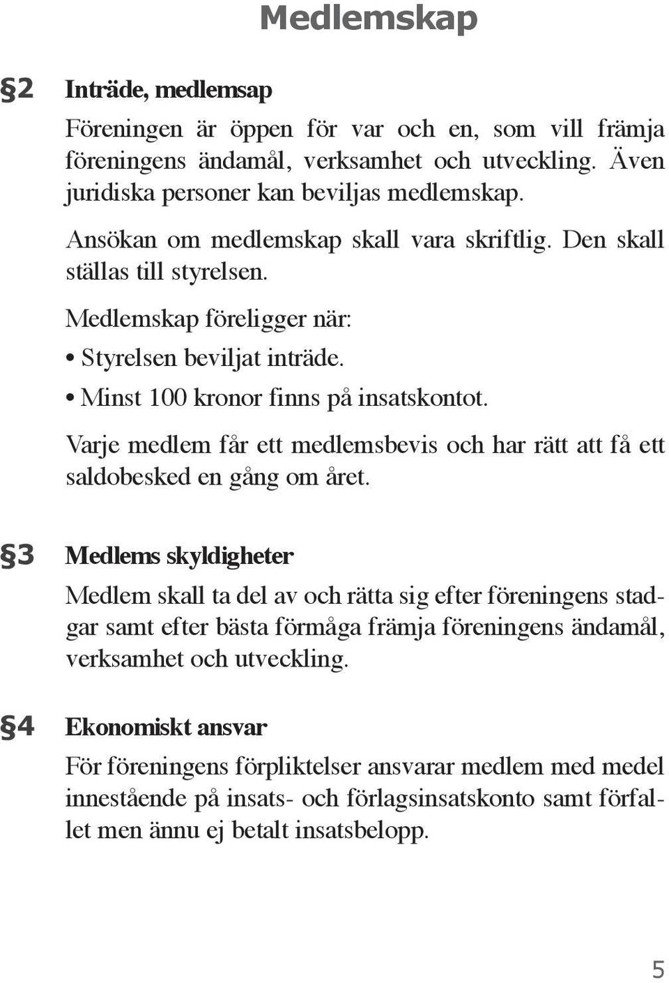 Varje medlem får ett medlemsbevis och har rätt att få ett saldobesked en gång om året.