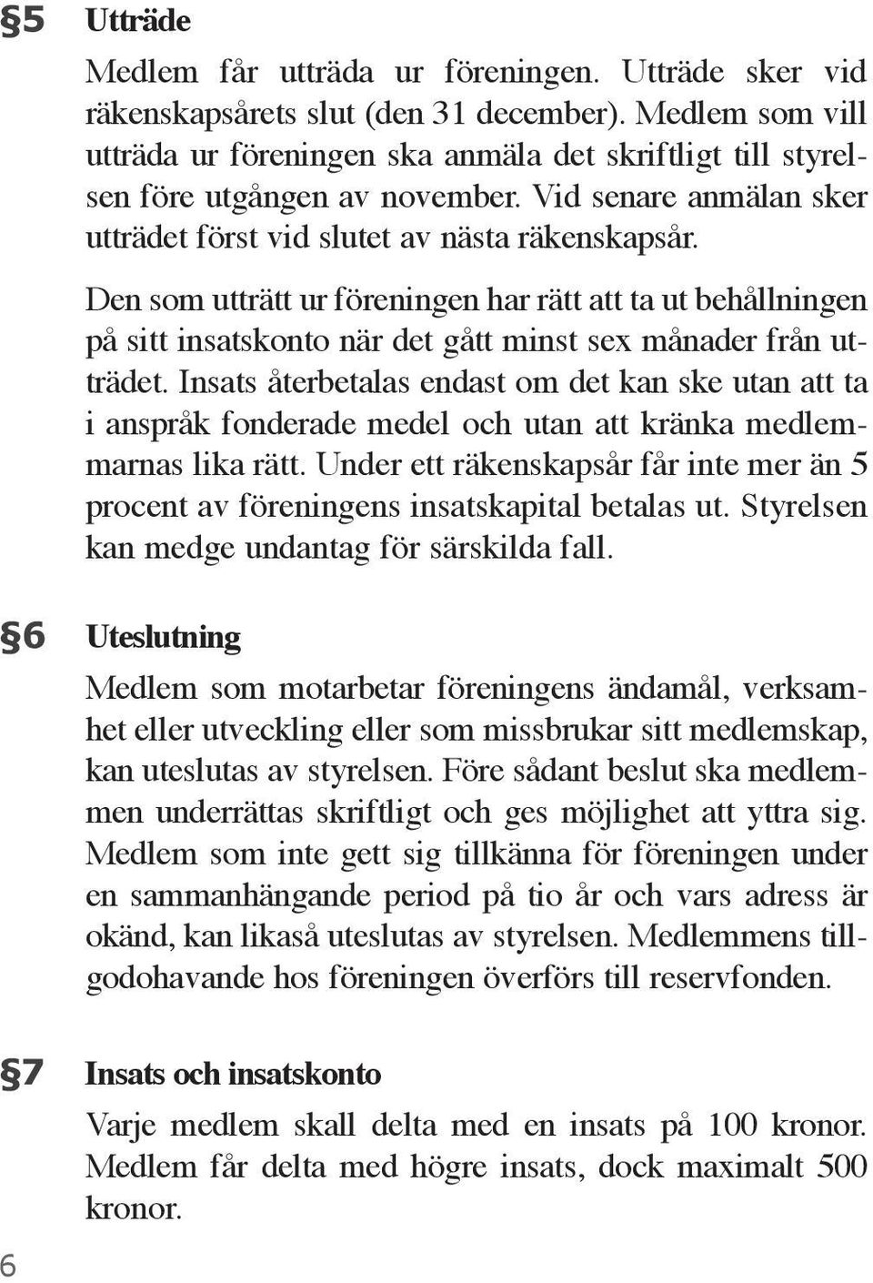 Den som utträtt ur föreningen har rätt att ta ut behållningen på sitt insatskonto när det gått minst sex månader från utträdet.