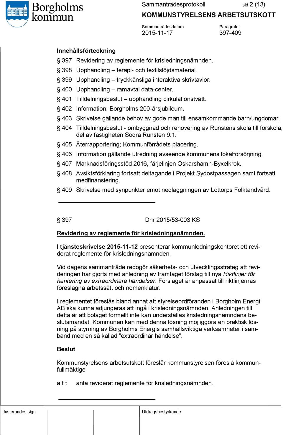 403 Skrivelse gällande behov av gode män till ensamkommande barn/ungdomar. 404 Tilldelningsbeslut - ombyggnad och renovering av Runstens skola till förskola, del av fastigheten Södra Runsten 9:1.