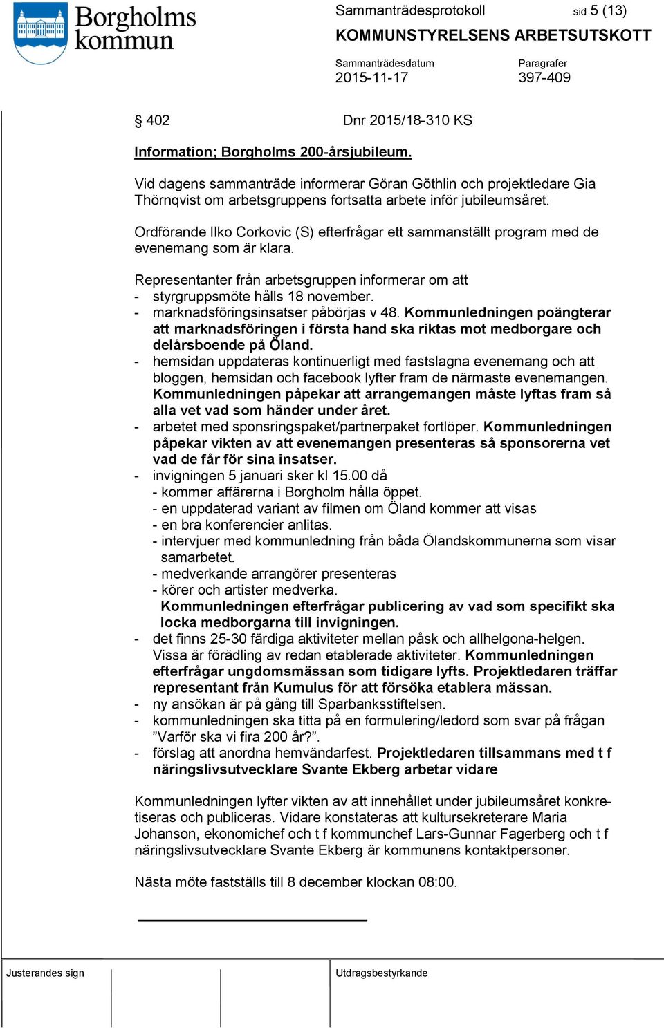 Ordförande Ilko Corkovic (S) efterfrågar ett sammanställt program med de evenemang som är klara. Representanter från arbetsgruppen informerar om att - styrgruppsmöte hålls 18 november.