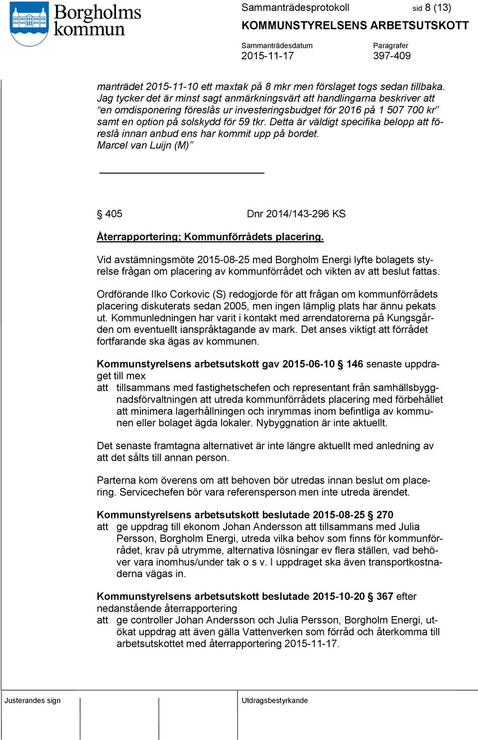 Detta är väldigt specifika belopp att föreslå innan anbud ens har kommit upp på bordet. Marcel van Luijn (M) 405 Dnr 2014/143-296 KS Återrapportering; Kommunförrådets placering.