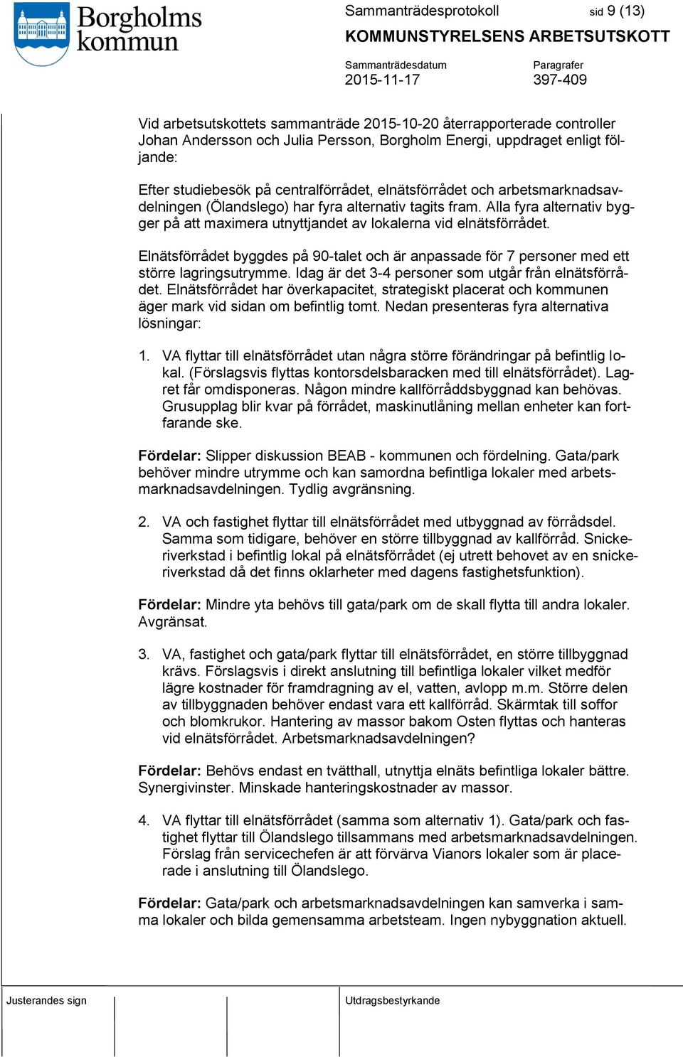 Alla fyra alternativ bygger på att maximera utnyttjandet av lokalerna vid elnätsförrådet. Elnätsförrådet byggdes på 90-talet och är anpassade för 7 personer med ett större lagringsutrymme.