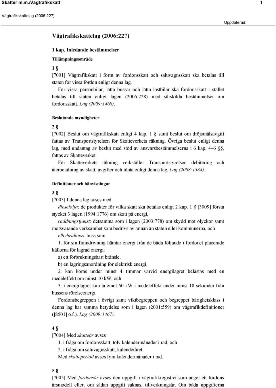 För vissa personbilar, lätta bussar och lätta lastbilar ska fordonsskatt i stället betalas till staten enligt lagen (2006:228) med särskilda bestämmelser om fordonsskatt. Lag (2009:1468).