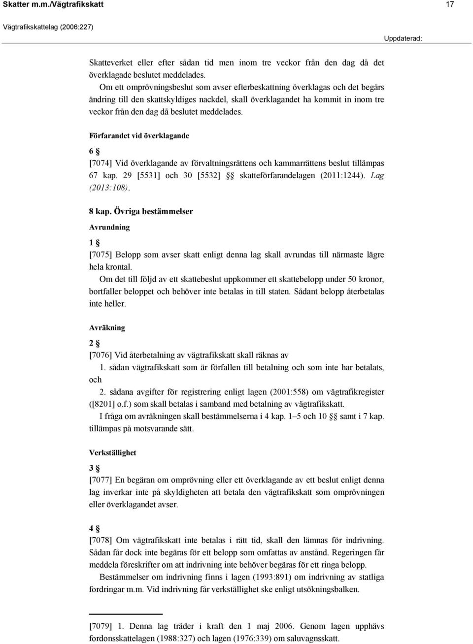 meddelades. Förfarandet vid överklagande 6 [7074] Vid överklagande av förvaltningsrättens och kammarrättens beslut tillämpas 67 kap. 29 [5531] och 30 [5532] skatteförfarandelagen (2011:1244).