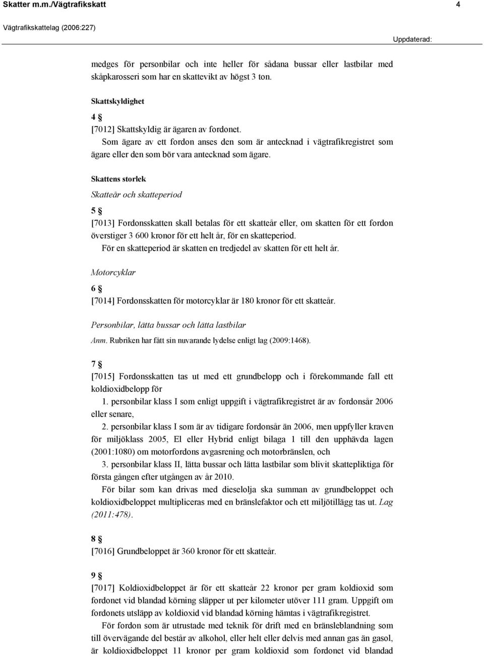 Skattens storlek Skatteår och skatteperiod 5 [7013] Fordonsskatten skall betalas för ett skatteår eller, om skatten för ett fordon överstiger 3 600 kronor för ett helt år, för en skatteperiod.