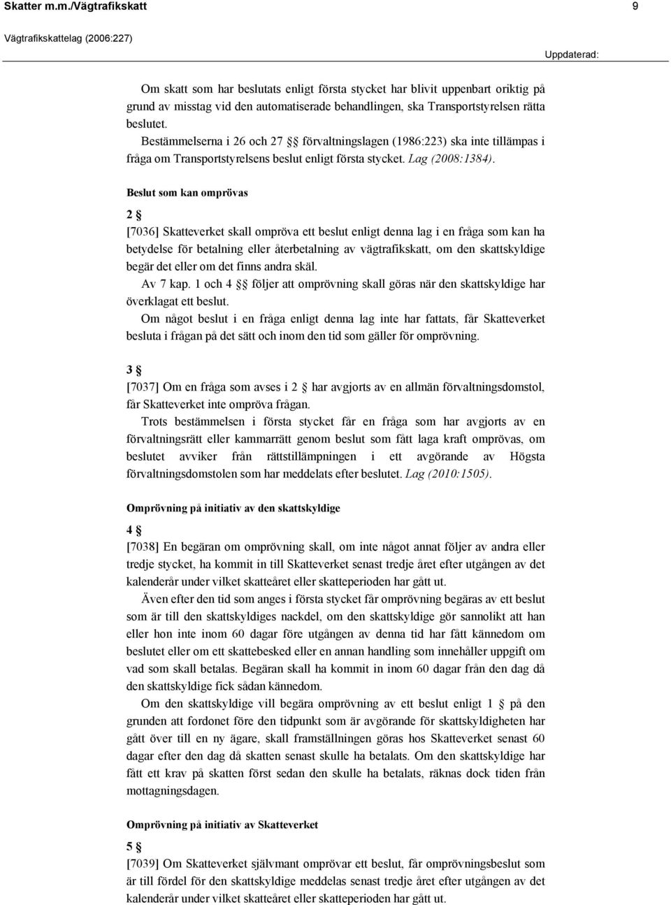 Bestämmelserna i 26 och 27 förvaltningslagen (1986:223) ska inte tillämpas i fråga om Transportstyrelsens beslut enligt första stycket. Lag (2008:1384).