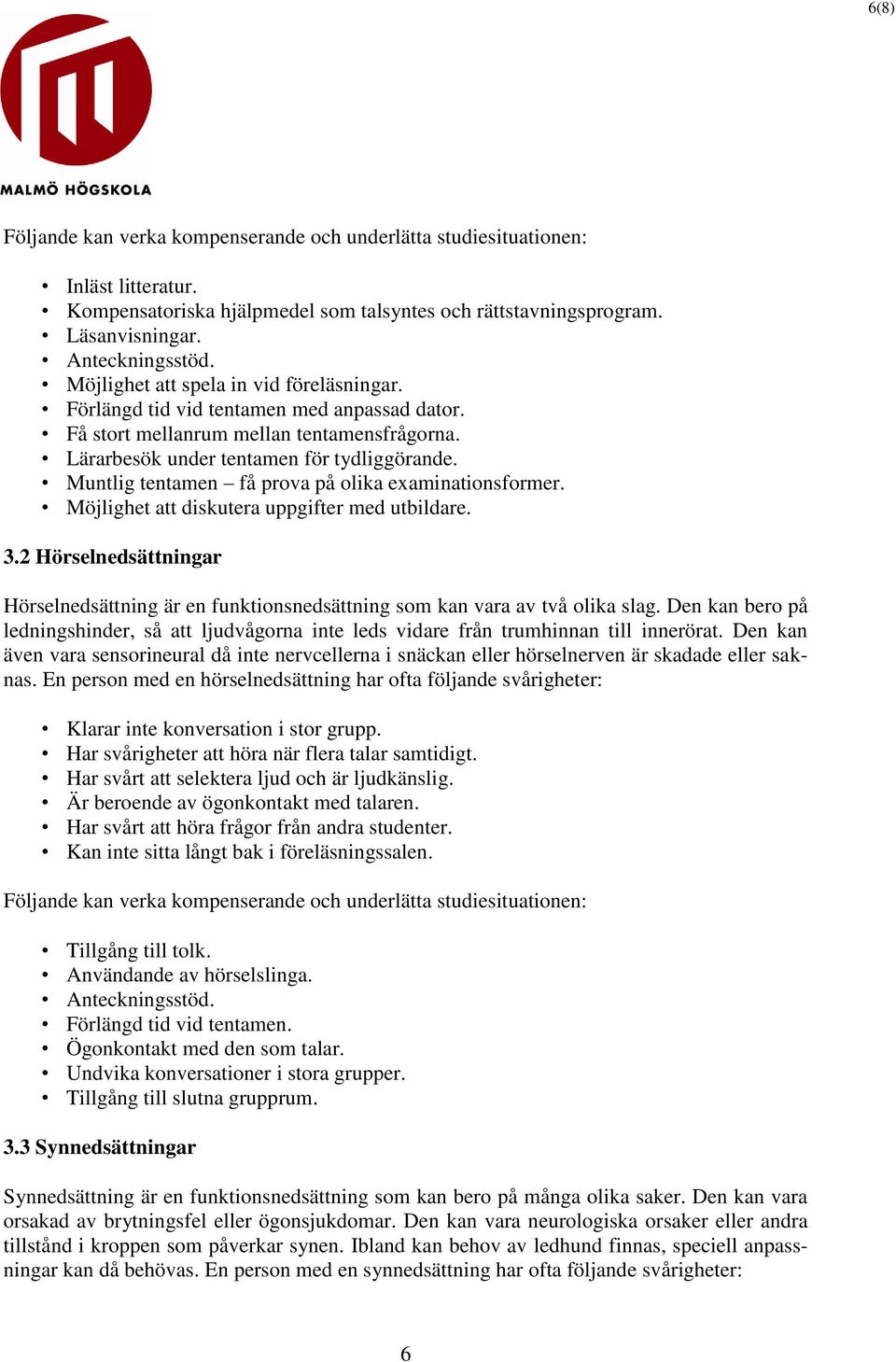 Möjlighet att diskutera uppgifter med utbildare. 3.2 Hörselnedsättningar Hörselnedsättning är en funktionsnedsättning som kan vara av två olika slag.