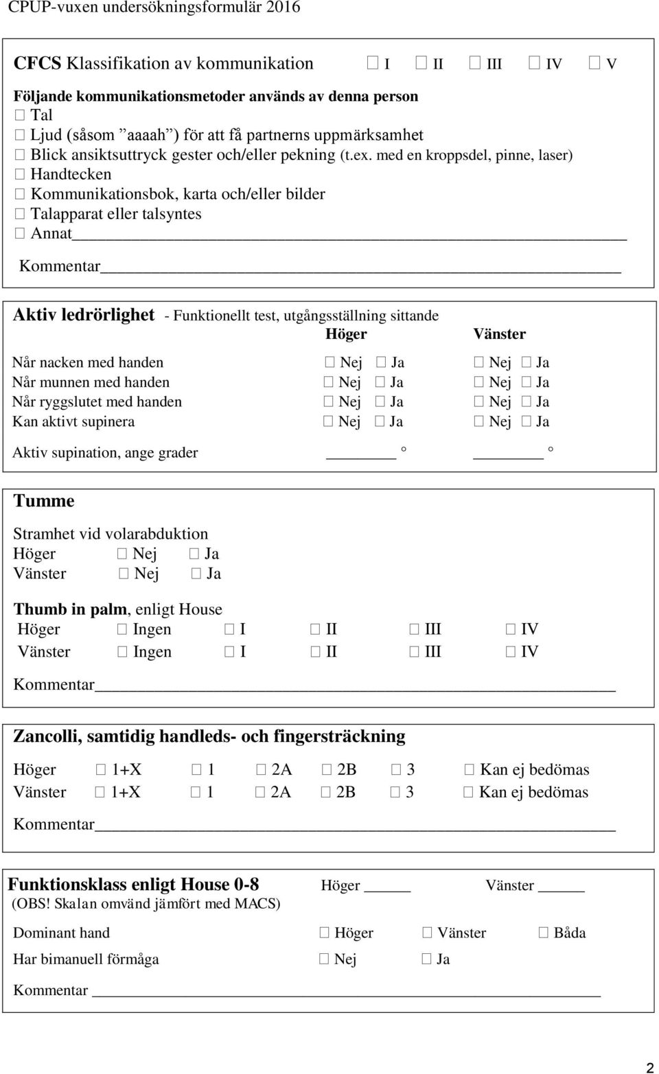 med en kroppsdel, pinne, laser) Handtecken Kommunikationsbok, karta och/eller bilder Talapparat eller talsyntes Annat Kommentar Aktiv ledrörlighet - Funktionellt test, utgångsställning sittande Höger